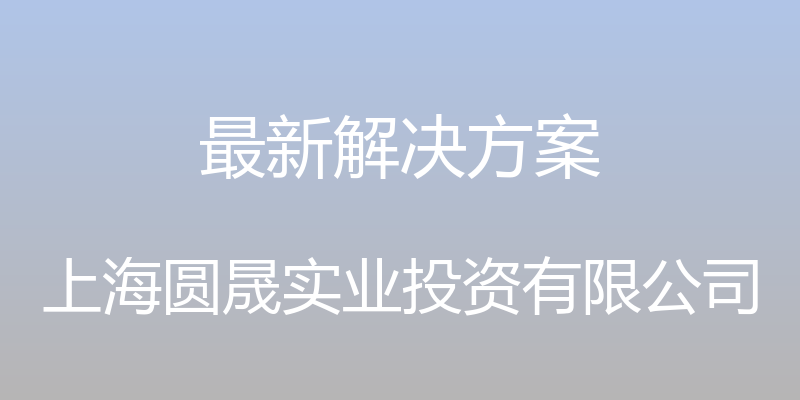 最新解决方案 - 上海圆晟实业投资有限公司