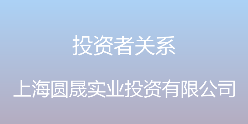 投资者关系 - 上海圆晟实业投资有限公司