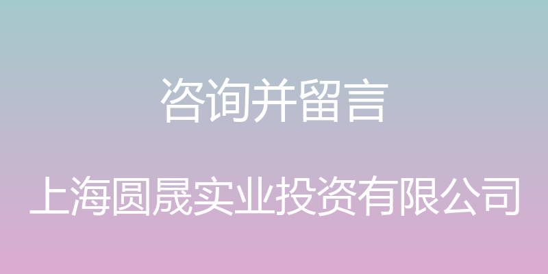 咨询并留言 - 上海圆晟实业投资有限公司